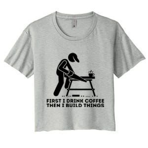 First I Drink Coffee Then I Build Things Woodworking Women's Crop Top Tee