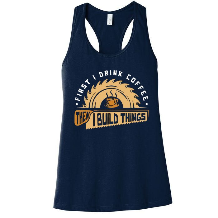 First I Drink Coffee Then I Build Things Woodworking Women's Racerback Tank