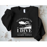 Funny I Dive And I Know Things Scuba Diver Gift Scuba Diving Sweatshirt