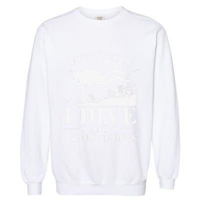 Funny I Dive And I Know Things Scuba Diver Gift Scuba Diving Garment-Dyed Sweatshirt