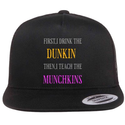 First I Drink The Dunkin Then I Teach The Munchkins Teacher Flat Bill Trucker Hat