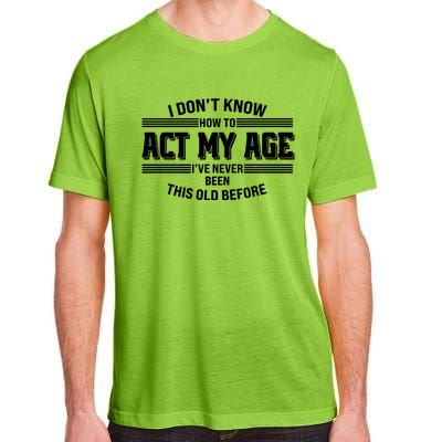 Funny I Dont Know How To Act My Age Ive Never Been This Old Before Adult ChromaSoft Performance T-Shirt