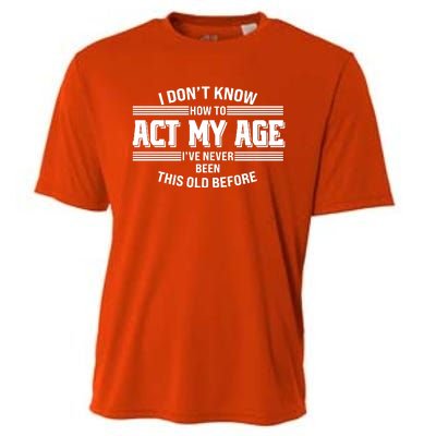 Funny I Dont Know How To Act My Age Ive Never Been This Old Before Cooling Performance Crew T-Shirt