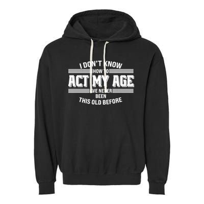 Funny I Dont Know How To Act My Age Ive Never Been This Old Before Garment-Dyed Fleece Hoodie