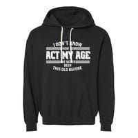 Funny I Dont Know How To Act My Age Ive Never Been This Old Before Garment-Dyed Fleece Hoodie