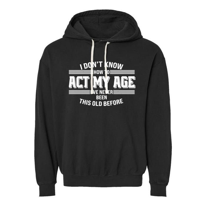 Funny I Dont Know How To Act My Age Ive Never Been This Old Before Garment-Dyed Fleece Hoodie