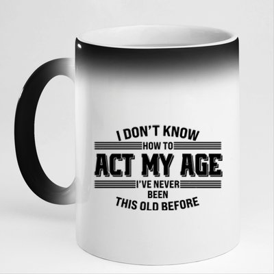 Funny I Dont Know How To Act My Age Ive Never Been This Old Before 11oz Black Color Changing Mug