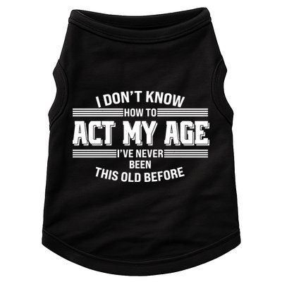Funny I Dont Know How To Act My Age Ive Never Been This Old Before Doggie Tank