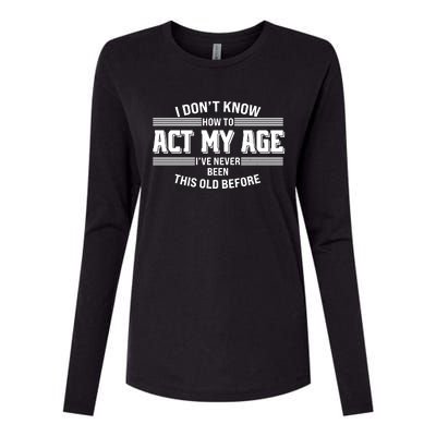 Funny I Dont Know How To Act My Age Ive Never Been This Old Before Womens Cotton Relaxed Long Sleeve T-Shirt