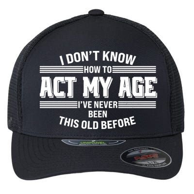 Funny I Dont Know How To Act My Age Ive Never Been This Old Before Flexfit Unipanel Trucker Cap