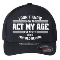 Funny I Dont Know How To Act My Age Ive Never Been This Old Before Flexfit Unipanel Trucker Cap
