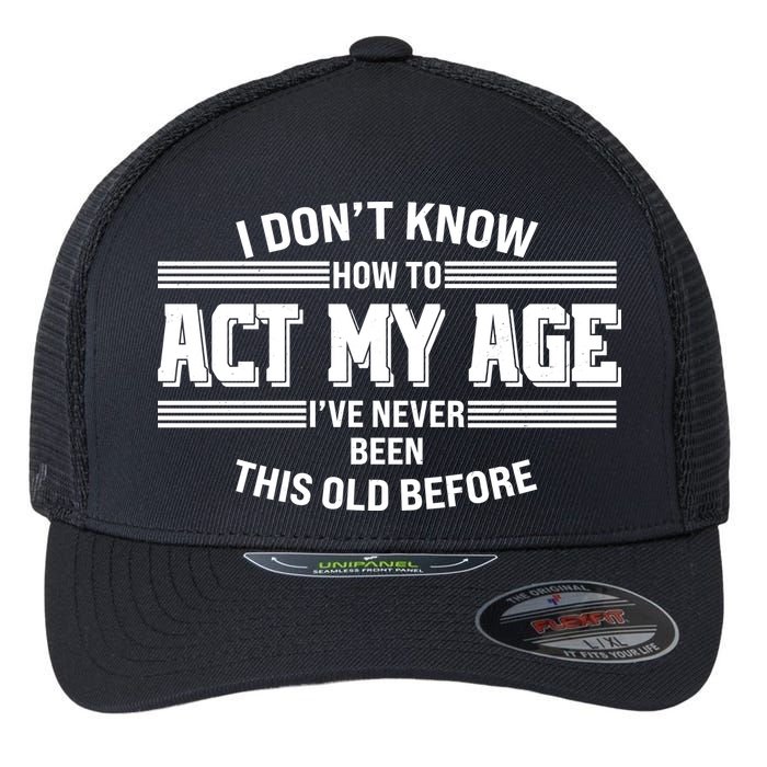 Funny I Dont Know How To Act My Age Ive Never Been This Old Before Flexfit Unipanel Trucker Cap