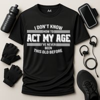 Funny I Dont Know How To Act My Age Ive Never Been This Old Before Performance Shirt