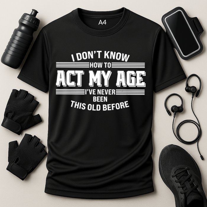 Funny I Dont Know How To Act My Age Ive Never Been This Old Before Performance Shirt