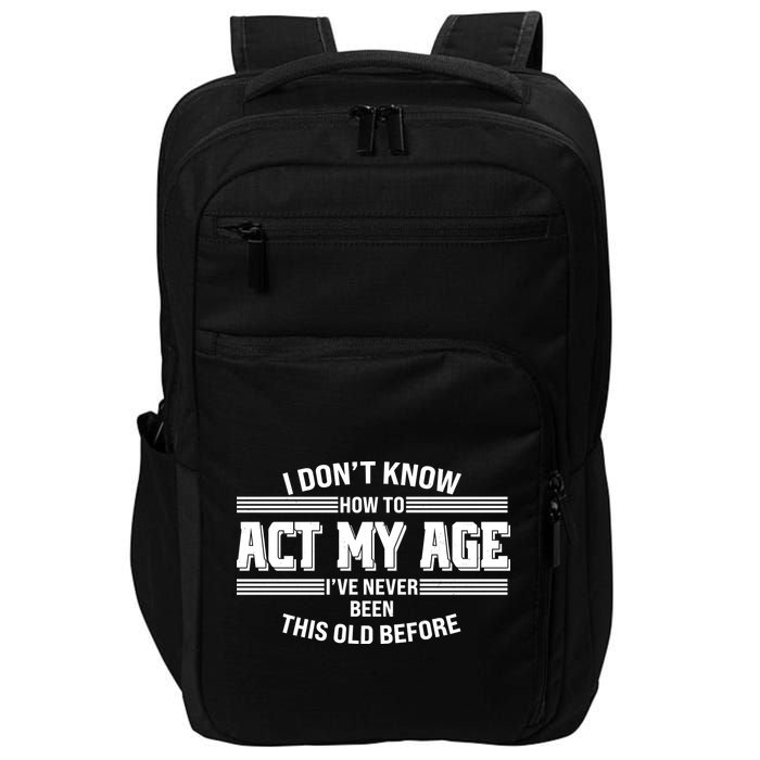 Funny I Dont Know How To Act My Age Ive Never Been This Old Before Impact Tech Backpack
