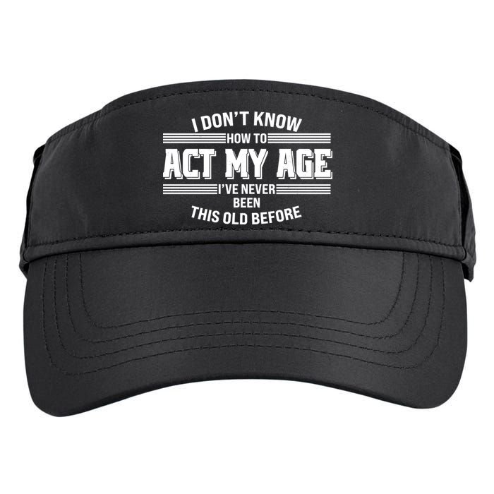 Funny I Dont Know How To Act My Age Ive Never Been This Old Before Adult Drive Performance Visor