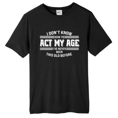 Funny I Dont Know How To Act My Age Ive Never Been This Old Before Tall Fusion ChromaSoft Performance T-Shirt