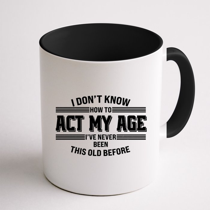 Funny I Dont Know How To Act My Age Ive Never Been This Old Before Mug