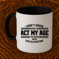 Funny I Dont Know How To Act My Age Ive Never Been This Old Before Mug