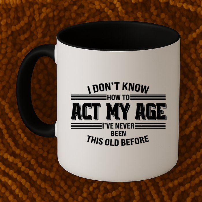 Funny I Dont Know How To Act My Age Ive Never Been This Old Before Mug