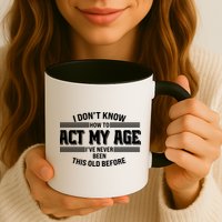 Funny I Dont Know How To Act My Age Ive Never Been This Old Before Mug