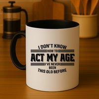 Funny I Dont Know How To Act My Age Ive Never Been This Old Before Mug