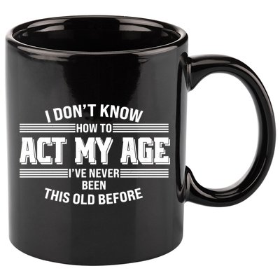 Funny I Dont Know How To Act My Age Ive Never Been This Old Before 11oz C Handle Ceramic Mug