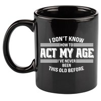 Funny I Dont Know How To Act My Age Ive Never Been This Old Before 11oz C Handle Ceramic Mug