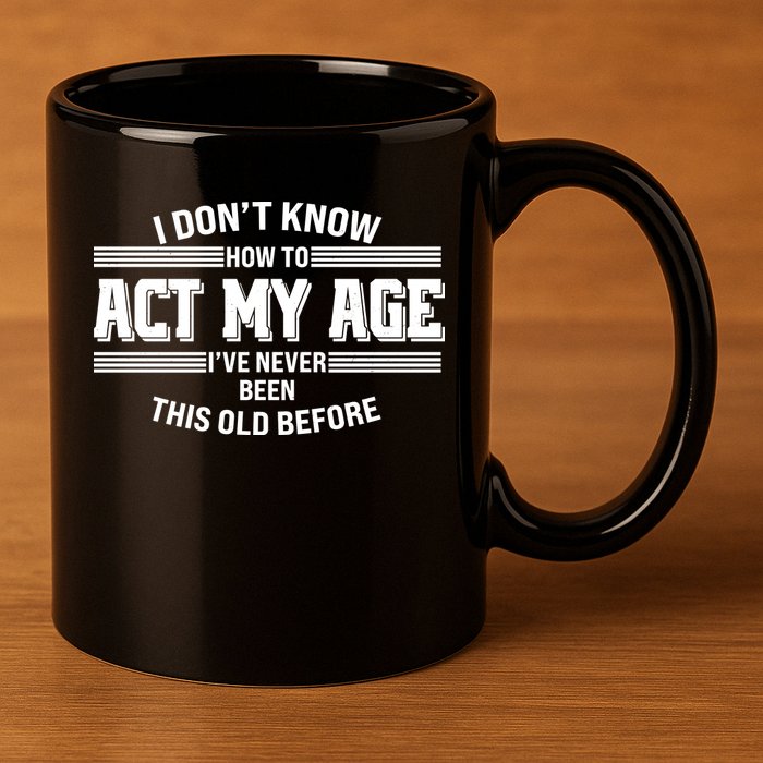 Funny I Dont Know How To Act My Age Ive Never Been This Old Before 11oz C Handle Ceramic Mug