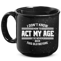 Funny I Dont Know How To Act My Age Ive Never Been This Old Before 15oz Campfire Ceramic Mug
