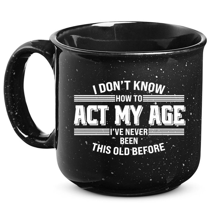 Funny I Dont Know How To Act My Age Ive Never Been This Old Before 15oz Campfire Ceramic Mug