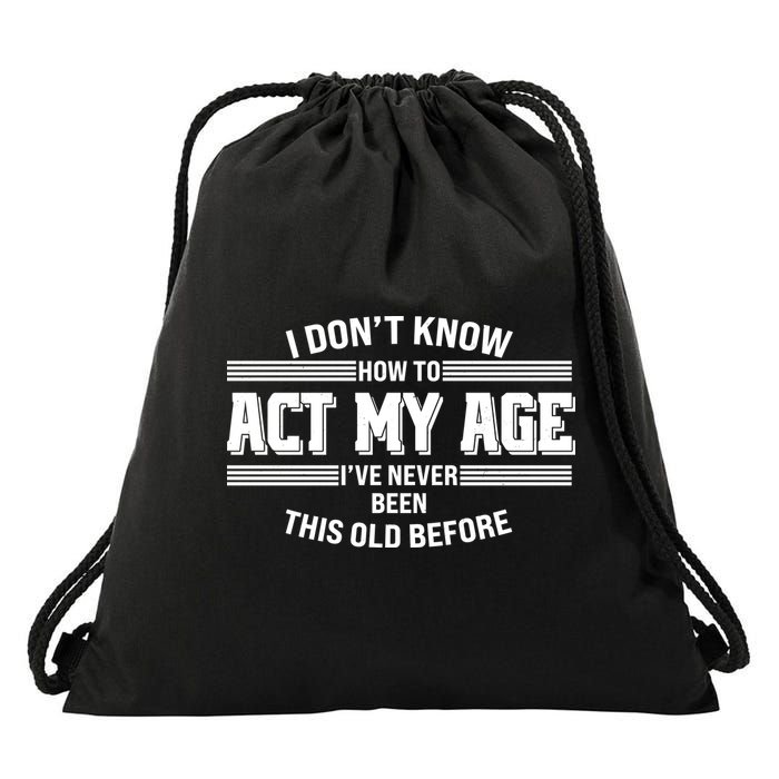 Funny I Dont Know How To Act My Age Ive Never Been This Old Before Drawstring Bag