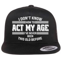 Funny I Dont Know How To Act My Age Ive Never Been This Old Before Flatbill Hat
