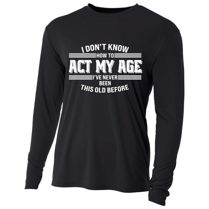 Funny I Dont Know How To Act My Age Ive Never Been This Old Before Cooling Performance Long Sleeve Crew