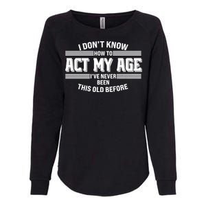 Funny I Dont Know How To Act My Age Ive Never Been This Old Before Womens California Wash Sweatshirt