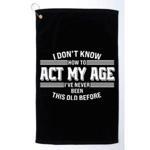 Funny I Dont Know How To Act My Age Ive Never Been This Old Before Platinum Collection Golf Towel