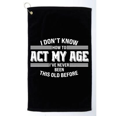 Funny I Dont Know How To Act My Age Ive Never Been This Old Before Golf Towel
