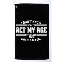 Funny I Dont Know How To Act My Age Ive Never Been This Old Before Golf Towel