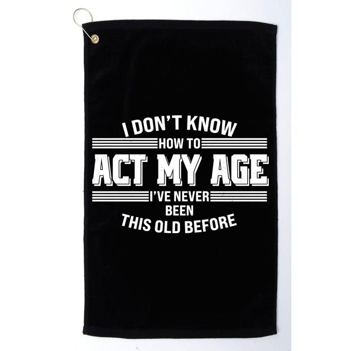 Funny I Dont Know How To Act My Age Ive Never Been This Old Before Golf Towel
