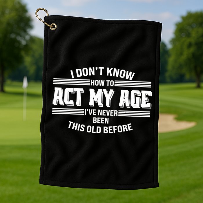 Funny I Dont Know How To Act My Age Ive Never Been This Old Before Golf Towel