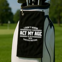 Funny I Dont Know How To Act My Age Ive Never Been This Old Before Golf Towel