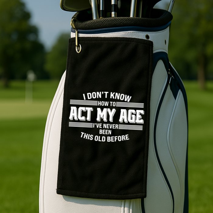 Funny I Dont Know How To Act My Age Ive Never Been This Old Before Golf Towel