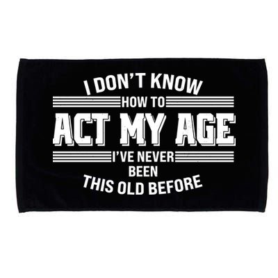Funny I Dont Know How To Act My Age Ive Never Been This Old Before Microfiber Hand Towel