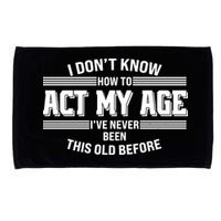 Funny I Dont Know How To Act My Age Ive Never Been This Old Before Microfiber Hand Towel