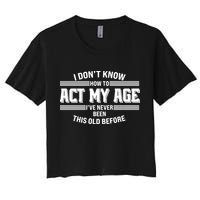 Funny I Dont Know How To Act My Age Ive Never Been This Old Before Crop Top