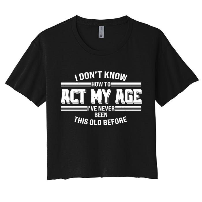 Funny I Dont Know How To Act My Age Ive Never Been This Old Before Crop Top