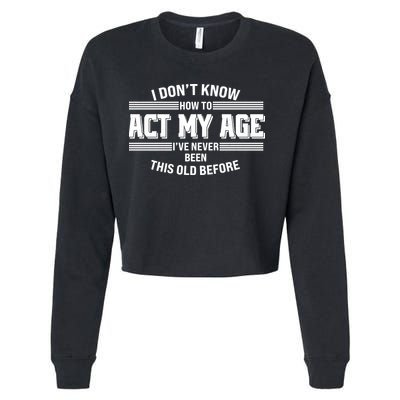 Funny I Dont Know How To Act My Age Ive Never Been This Old Before Cropped Pullover Crew