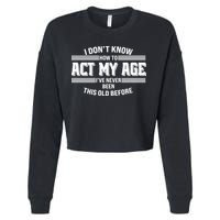 Funny I Dont Know How To Act My Age Ive Never Been This Old Before Cropped Pullover Crew
