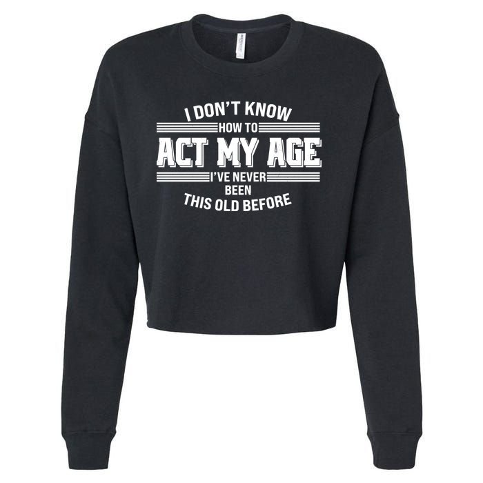 Funny I Dont Know How To Act My Age Ive Never Been This Old Before Cropped Pullover Crew