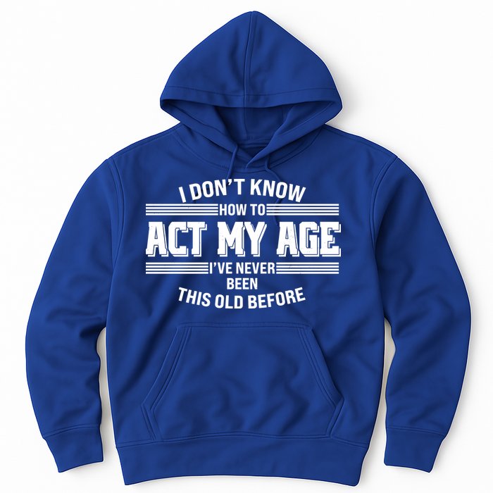 Funny I Dont Know How To Act My Age Ive Never Been This Old Before Hoodie